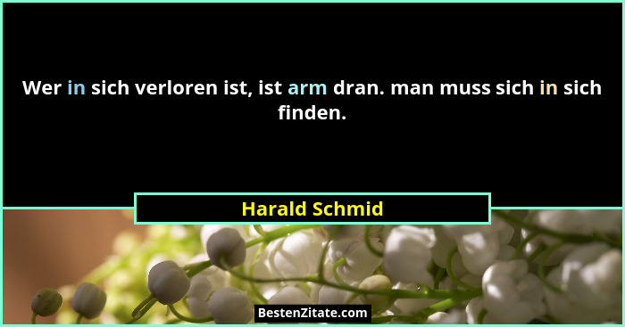 Wer in sich verloren ist, ist arm dran. man muss sich in sich finden.... - Harald Schmid