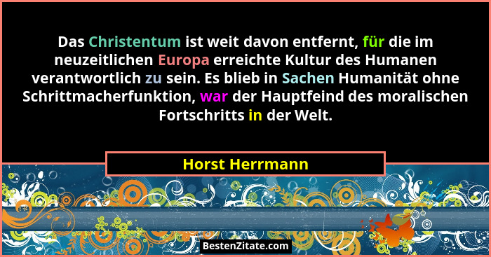Das Christentum ist weit davon entfernt, für die im neuzeitlichen Europa erreichte Kultur des Humanen verantwortlich zu sein. Es blie... - Horst Herrmann
