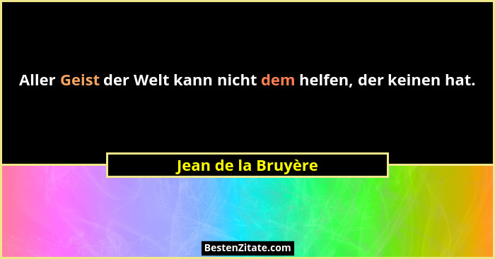 Aller Geist der Welt kann nicht dem helfen, der keinen hat.... - Jean de la Bruyère