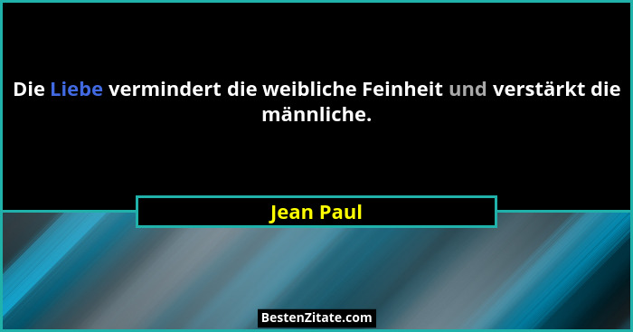 Die Liebe vermindert die weibliche Feinheit und verstärkt die männliche.... - Jean Paul