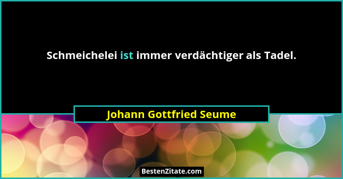 Schmeichelei ist immer verdächtiger als Tadel.... - Johann Gottfried Seume