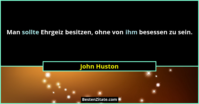 Man sollte Ehrgeiz besitzen, ohne von ihm besessen zu sein.... - John Huston