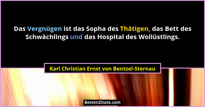 Das Vergnügen ist das Sopha des Thätigen, das Bett des Schwächlings und das Hospital des Wollüstlings.... - Karl Christian Ernst von Bentzel-Sternau