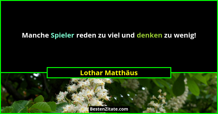 Manche Spieler reden zu viel und denken zu wenig!... - Lothar Matthäus