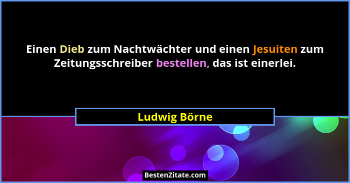 Einen Dieb zum Nachtwächter und einen Jesuiten zum Zeitungsschreiber bestellen, das ist einerlei.... - Ludwig Börne