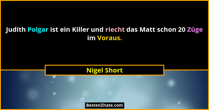Judith Polgar ist ein Killer und riecht das Matt schon 20 Züge im Voraus.... - Nigel Short