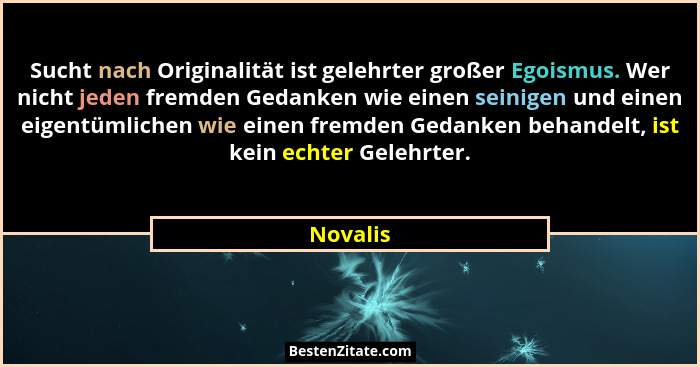Sucht nach Originalität ist gelehrter großer Egoismus. Wer nicht jeden fremden Gedanken wie einen seinigen und einen eigentümlichen wie eine... - Novalis