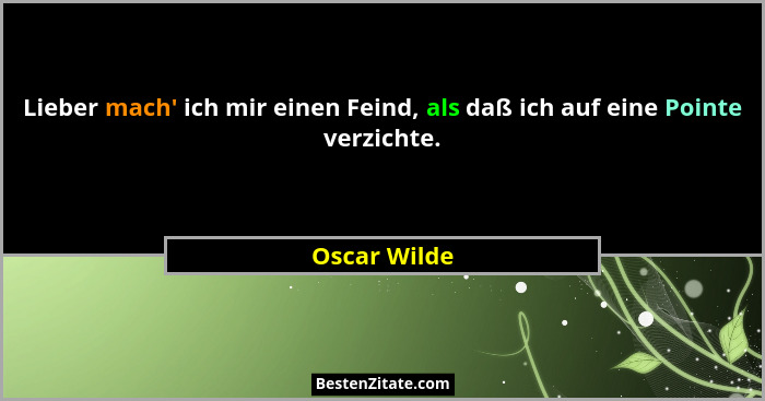 Lieber mach' ich mir einen Feind, als daß ich auf eine Pointe verzichte.... - Oscar Wilde