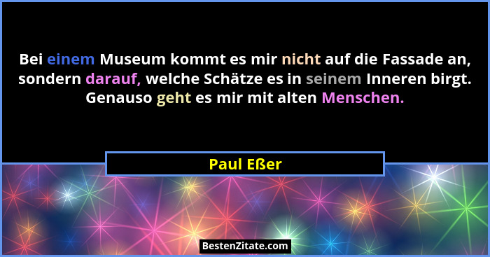 Bei einem Museum kommt es mir nicht auf die Fassade an, sondern darauf, welche Schätze es in seinem Inneren birgt. Genauso geht es mir mit... - Paul Eßer