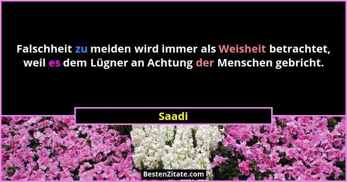 Falschheit zu meiden wird immer als Weisheit betrachtet, weil es dem Lügner an Achtung der Menschen gebricht.... - Saadi