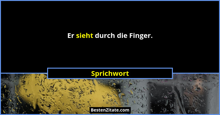 Er sieht durch die Finger.... - Sprichwort