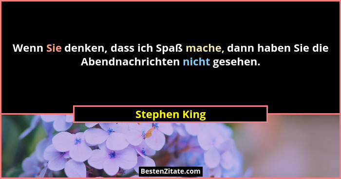 Wenn Sie denken, dass ich Spaß mache, dann haben Sie die Abendnachrichten nicht gesehen.... - Stephen King