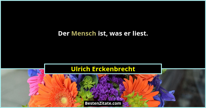 Der Mensch ist, was er liest.... - Ulrich Erckenbrecht