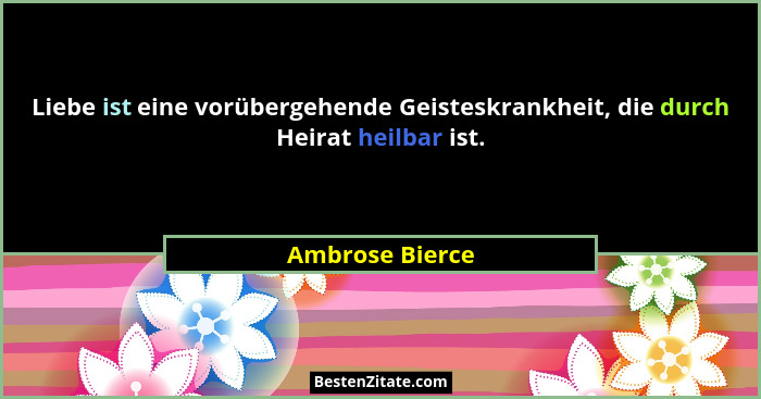 Liebe ist eine vorübergehende Geisteskrankheit, die durch Heirat heilbar ist.... - Ambrose Bierce