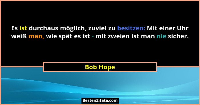 Es ist durchaus möglich, zuviel zu besitzen: Mit einer Uhr weiß man, wie spät es ist - mit zweien ist man nie sicher.... - Bob Hope