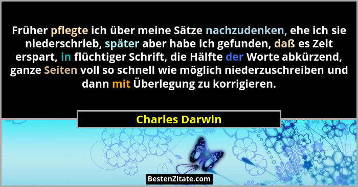 Früher pflegte ich über meine Sätze nachzudenken, ehe ich sie niederschrieb, später aber habe ich gefunden, daß es Zeit erspart, in f... - Charles Darwin