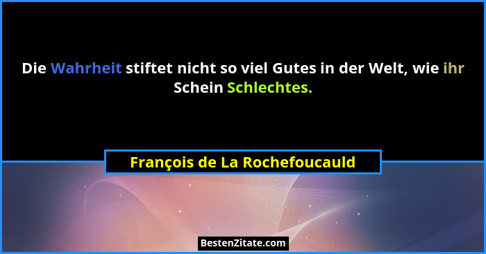 Die Wahrheit stiftet nicht so viel Gutes in der Welt, wie ihr Schein Schlechtes.... - François de La Rochefoucauld