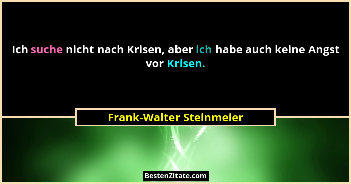 Ich suche nicht nach Krisen, aber ich habe auch keine Angst vor Krisen.... - Frank-Walter Steinmeier