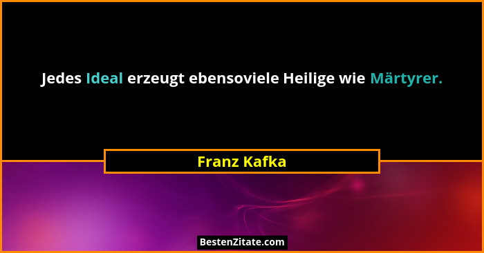 Jedes Ideal erzeugt ebensoviele Heilige wie Märtyrer.... - Franz Kafka