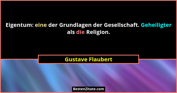 Eigentum: eine der Grundlagen der Gesellschaft. Geheiligter als die Religion.... - Gustave Flaubert