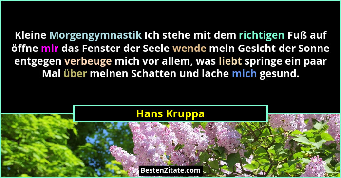 Kleine Morgengymnastik Ich stehe mit dem richtigen Fuß auf öffne mir das Fenster der Seele wende mein Gesicht der Sonne entgegen verbeug... - Hans Kruppa