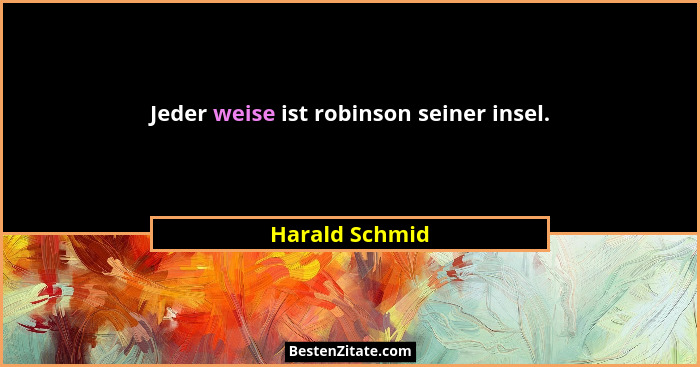 Jeder weise ist robinson seiner insel.... - Harald Schmid