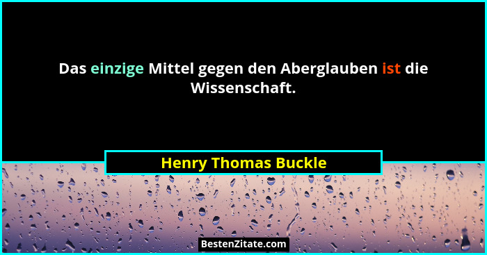 Das einzige Mittel gegen den Aberglauben ist die Wissenschaft.... - Henry Thomas Buckle