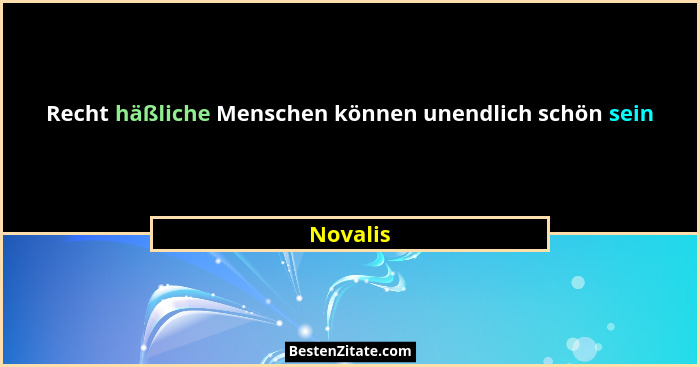 Recht häßliche Menschen können unendlich schön sein... - Novalis