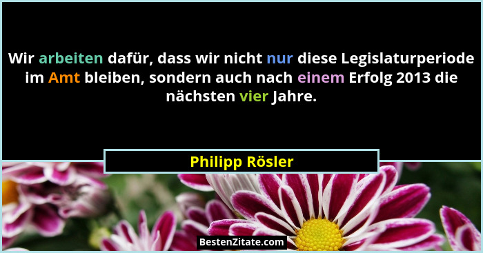 Wir arbeiten dafür, dass wir nicht nur diese Legislaturperiode im Amt bleiben, sondern auch nach einem Erfolg 2013 die nächsten vier... - Philipp Rösler