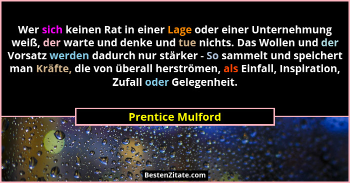 Wer sich keinen Rat in einer Lage oder einer Unternehmung weiß, der warte und denke und tue nichts. Das Wollen und der Vorsatz werd... - Prentice Mulford