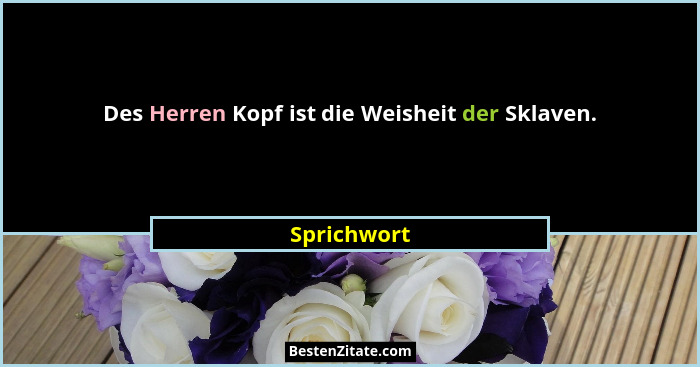 Des Herren Kopf ist die Weisheit der Sklaven.... - Sprichwort