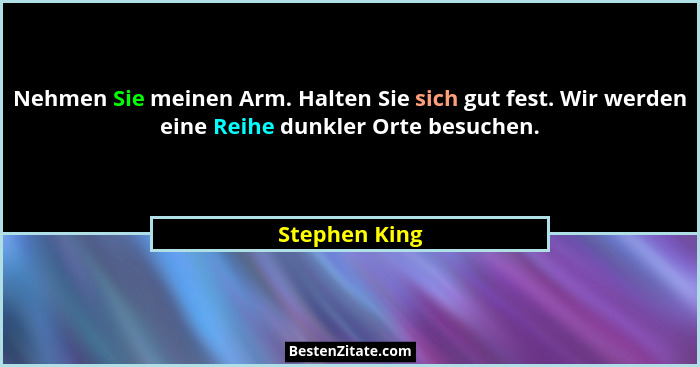 Nehmen Sie meinen Arm. Halten Sie sich gut fest. Wir werden eine Reihe dunkler Orte besuchen.... - Stephen King