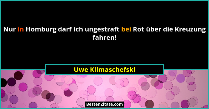 Nur in Homburg darf ich ungestraft bei Rot über die Kreuzung fahren!... - Uwe Klimaschefski
