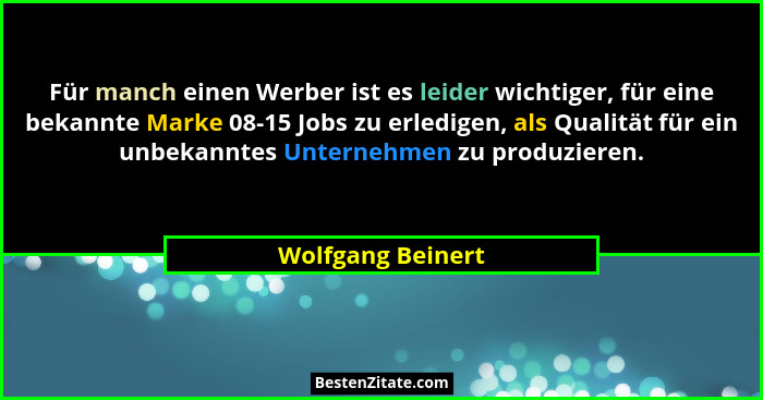 Für manch einen Werber ist es leider wichtiger, für eine bekannte Marke 08-15 Jobs zu erledigen, als Qualität für ein unbekanntes U... - Wolfgang Beinert