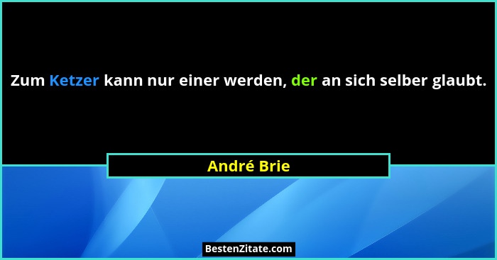 Zum Ketzer kann nur einer werden, der an sich selber glaubt.... - André Brie