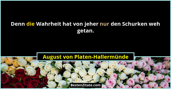 Denn die Wahrheit hat von jeher nur den Schurken weh getan.... - August von Platen-Hallermünde