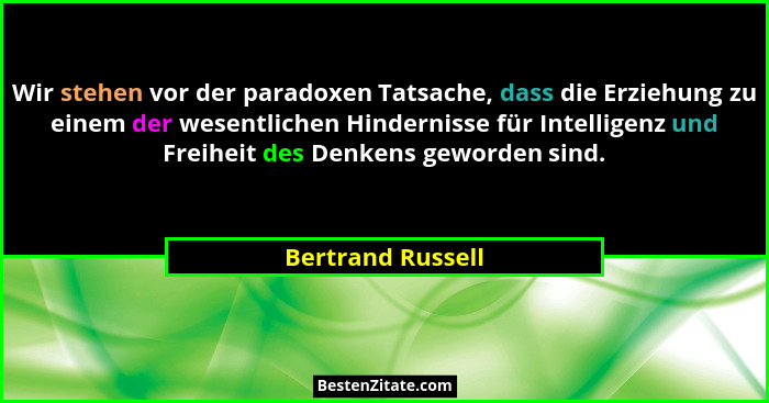 Wir stehen vor der paradoxen Tatsache, dass die Erziehung zu einem der wesentlichen Hindernisse für Intelligenz und Freiheit des De... - Bertrand Russell