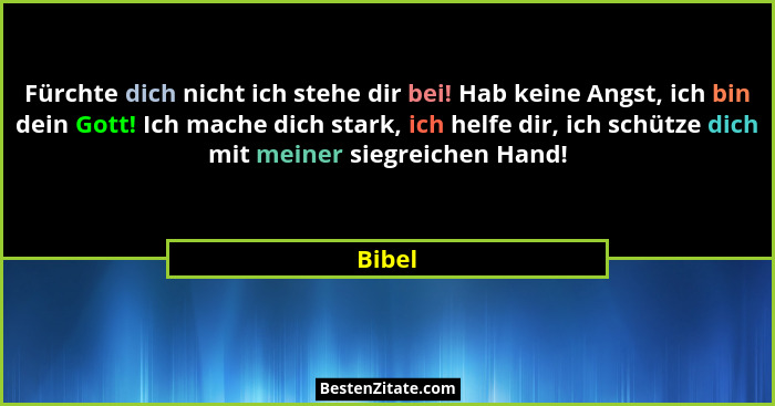 Fürchte dich nicht ich stehe dir bei! Hab keine Angst, ich bin dein Gott! Ich mache dich stark, ich helfe dir, ich schütze dich mit meiner sie... - Bibel