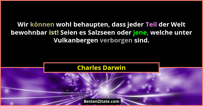 Wir können wohl behaupten, dass jeder Teil der Welt bewohnbar ist! Seien es Salzseen oder jene, welche unter Vulkanbergen verborgen s... - Charles Darwin