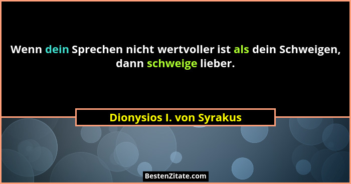 Wenn dein Sprechen nicht wertvoller ist als dein Schweigen, dann schweige lieber.... - Dionysios I. von Syrakus