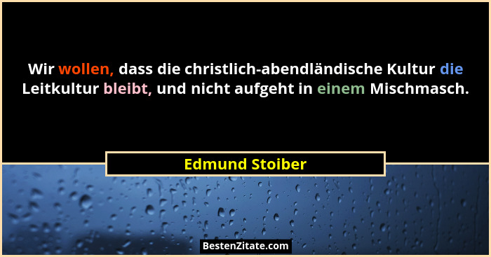 Wir wollen, dass die christlich-abendländische Kultur die Leitkultur bleibt, und nicht aufgeht in einem Mischmasch.... - Edmund Stoiber