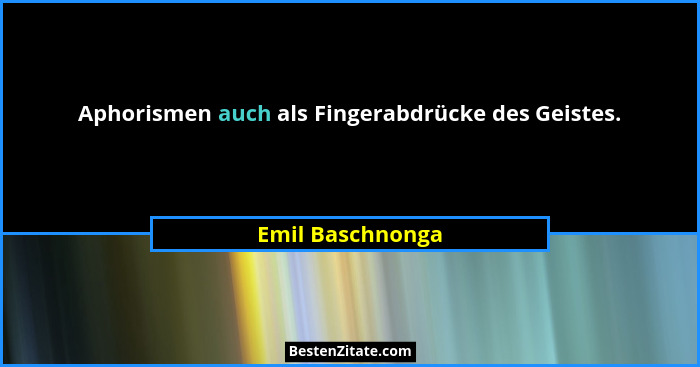 Aphorismen auch als Fingerabdrücke des Geistes.... - Emil Baschnonga