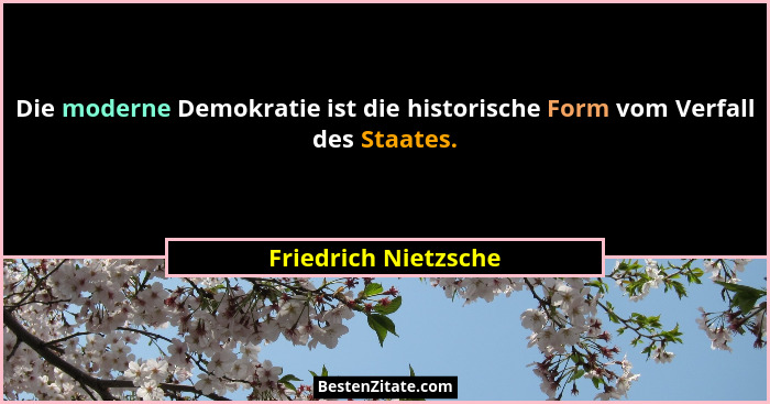 Die moderne Demokratie ist die historische Form vom Verfall des Staates.... - Friedrich Nietzsche