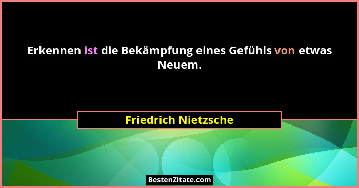 Erkennen ist die Bekämpfung eines Gefühls von etwas Neuem.... - Friedrich Nietzsche