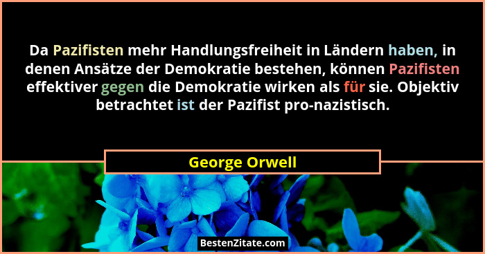 Da Pazifisten mehr Handlungsfreiheit in Ländern haben, in denen Ansätze der Demokratie bestehen, können Pazifisten effektiver gegen di... - George Orwell