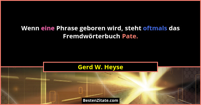 Wenn eine Phrase geboren wird, steht oftmals das Fremdwörterbuch Pate.... - Gerd W. Heyse