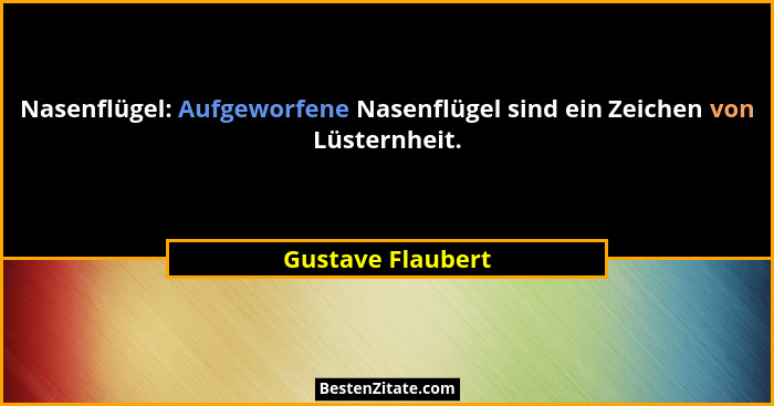 Nasenflügel: Aufgeworfene Nasenflügel sind ein Zeichen von Lüsternheit.... - Gustave Flaubert