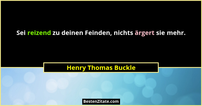 Sei reizend zu deinen Feinden, nichts ärgert sie mehr.... - Henry Thomas Buckle