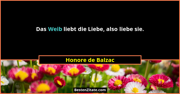 Das Weib liebt die Liebe, also liebe sie.... - Honore de Balzac