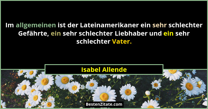 Im allgemeinen ist der Lateinamerikaner ein sehr schlechter Gefährte, ein sehr schlechter Liebhaber und ein sehr schlechter Vater.... - Isabel Allende